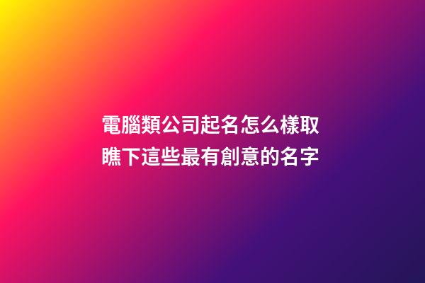 電腦類公司起名怎么樣取 瞧下這些最有創意的名字-第1張-公司起名-玄機派